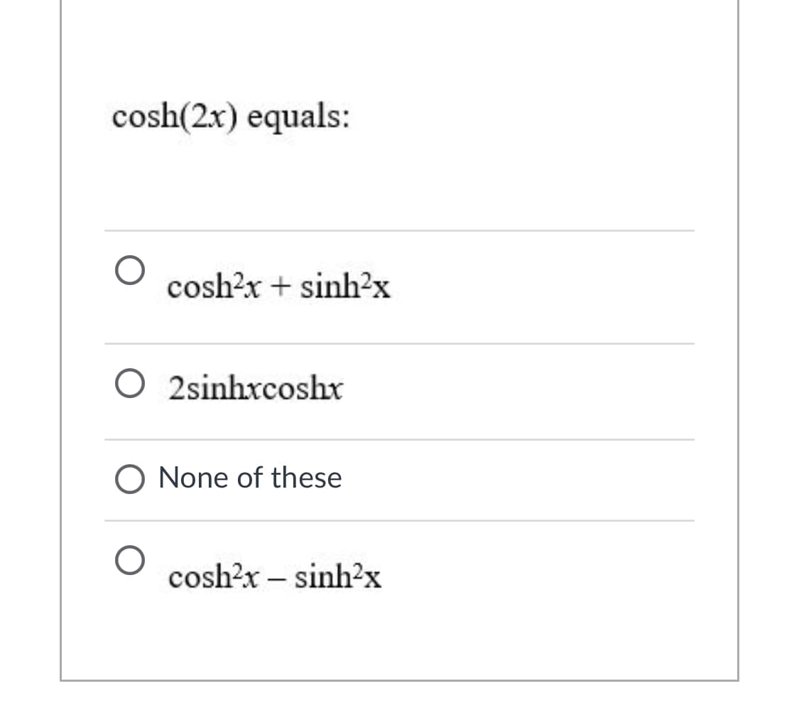 cosh(2x) equals:
cosh?x + sinh?x
O 2sinhxcoshx
O None of these
cosh?x – sinh2x
