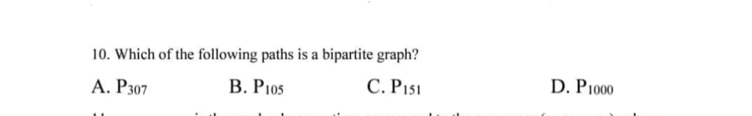 10. Which of the following paths is a bipartite graph?
A. P307
B. P105
C. Pist
D. P1000