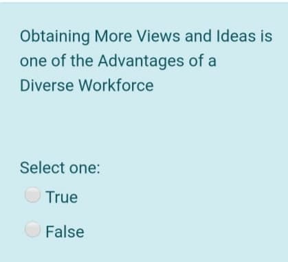 Obtaining More Views and ldeas is
one of the Advantages of a
Diverse Workforce
Select one:
True
False
