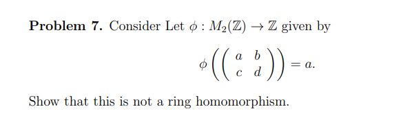 Problem 7. Consider Let o: M₂(Z) → Z given by
* (($)) = a.
Show that this is not a ring homomorphism.