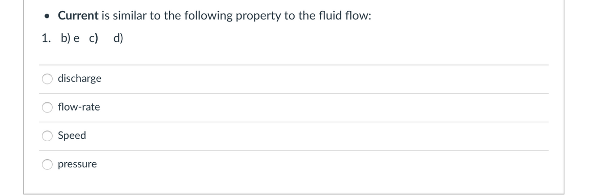 • Current is similar to the following property to the fluid flow:
1. b) e c)
d)
discharge
flow-rate
Speed
pressure