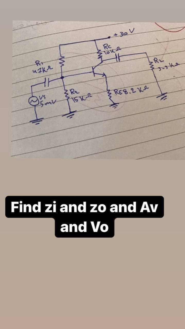 + 30 V
Rc
loke
Rt
とR。
るRE8.2Ke
Find zi and zo and Av
and Vo
