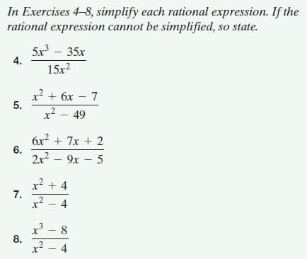 In Exercises 4-8, simplify each rational expression. If the
rational expression cannot be simplified, so state.
5x – 35x
4.
15x2
x2 + 6x – 7
x? – 49
6x? + 7x + 2
6.
2x2 – 9x – 5
x? + 4
7.
x - 4
x3 – 8
8.
x - 4
.2
5.
