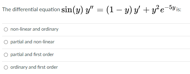 -5y is:
The differential equation sin(y) y" = (1 – y) y + y²e
O non-linear and ordinary
O partial and non-linear
O partial and first order
O ordinary and fırst order
