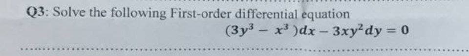 Q3: Solve the following First-order differential equation
(3y3x3)dx-3xy² dy = 0