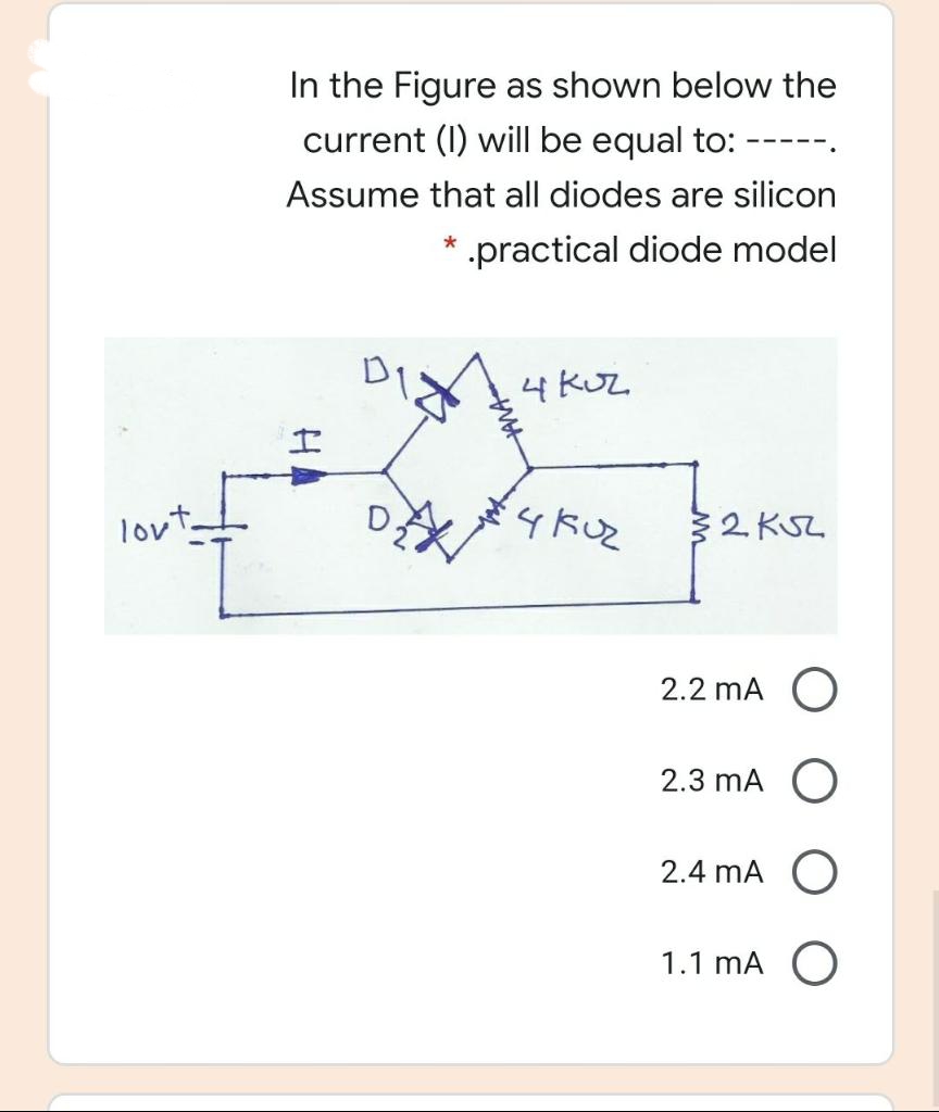 In the Figure as shown below the
current (I) will be equal to:
----
Assume that all diodes are silicon
-practical diode model
4 KUZ
lovt
32 KSL
2.2 mA O
2.3 mA O
2.4 mA O
1.1 mA O
