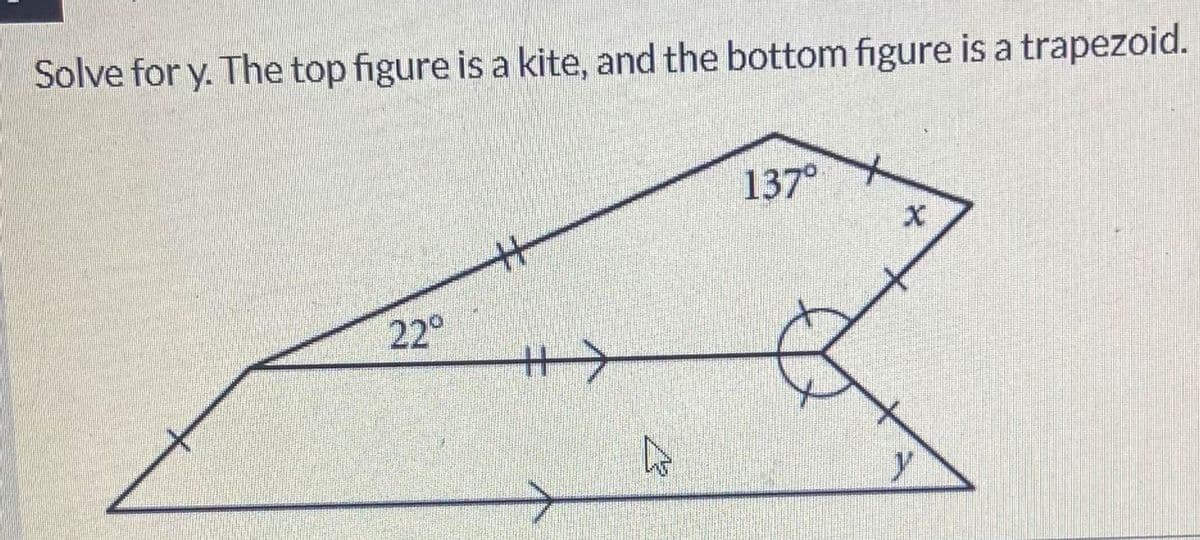 Solve for y. The top figure is a kite, and the bottom figure is a trapezoid.
22°
H>
137°
X
y