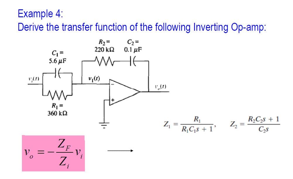 Example 4:
Derive the transfer function of the following Inverting Op-amp:
C₁ =
5.6 μF
R₁ =
360 ΚΩ
==
ZE
Z₁
i
i
R₂ =
220 ΚΩ
ww
C₂=
0.1 μF
не
Z₁
R₁
R₁C₁s + 1
Z₂
R₂C₂s +1
C₂5