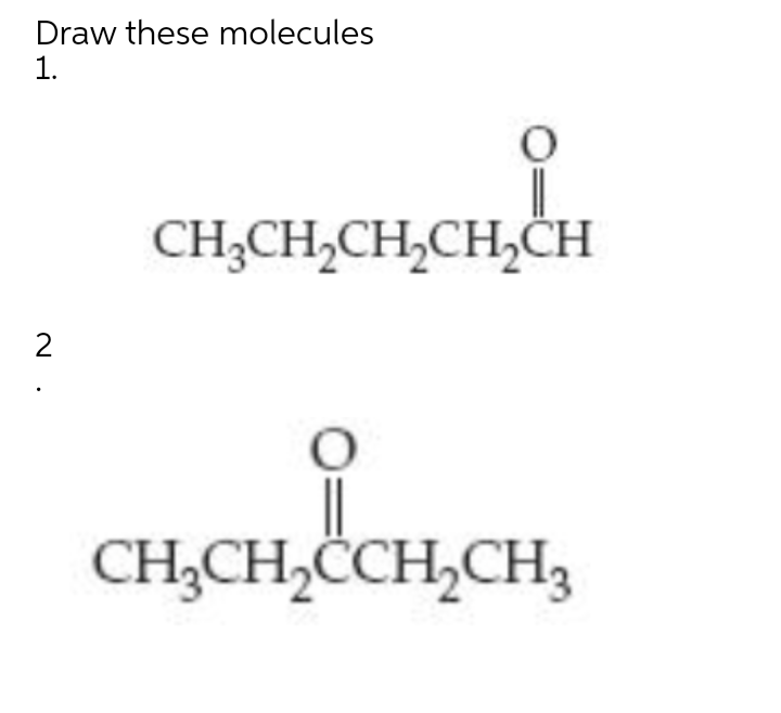 Draw these molecules
1.
CH;CH,CH,CH,CH
2
CH;CH,ČCH,CH3
N .
