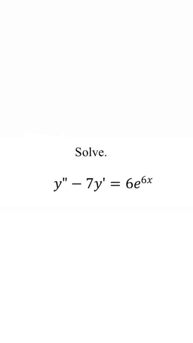 Solve.
y" – 7y' = 6e6x
