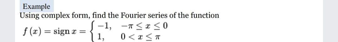 Example
Using complex form, find the Fourier series of the function
S-1, -n<x SO
f (x) = sign a =
1,
0 < x <T
