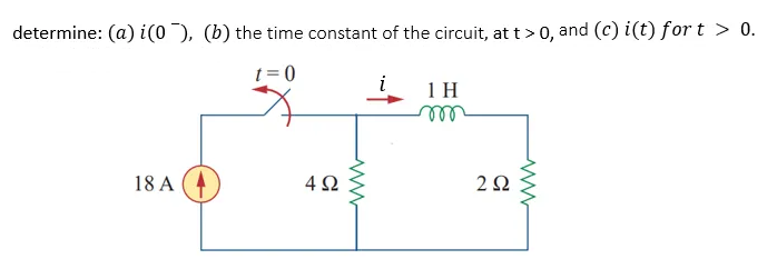determine: (a) i(0 ), (b) the time constant of the circuit, at t > 0, and (c) i(t) for t > 0.
t = 0
i
1H
ll
18 A
4Ω
