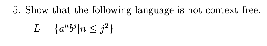 5. Show that the following language is not context free.
L = {a"b'|n < j²}

