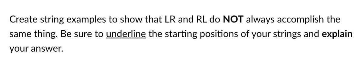 Create string examples to show that LR and RL do NOT always accomplish the
same thing. Be sure to underline the starting positions of your strings and explain
your answer.
