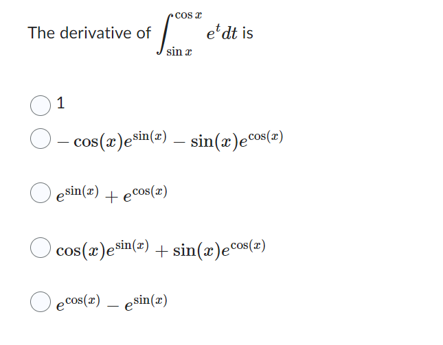 The derivative of
01
COS I
sin x
esin(x) + ecos(x)
et dt is
- cos(x)esin(x) — sin(x)ecos(x)
cos(x)esin(x) + sin(x)ecos(x)
ecos(x) — esin(x)