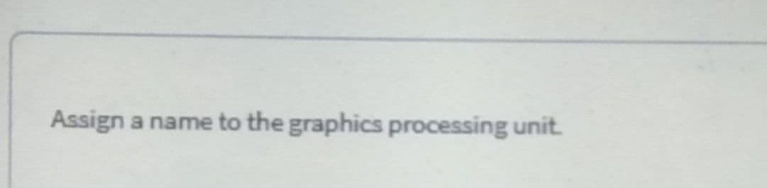 Assign a name to the graphics processing unit.
