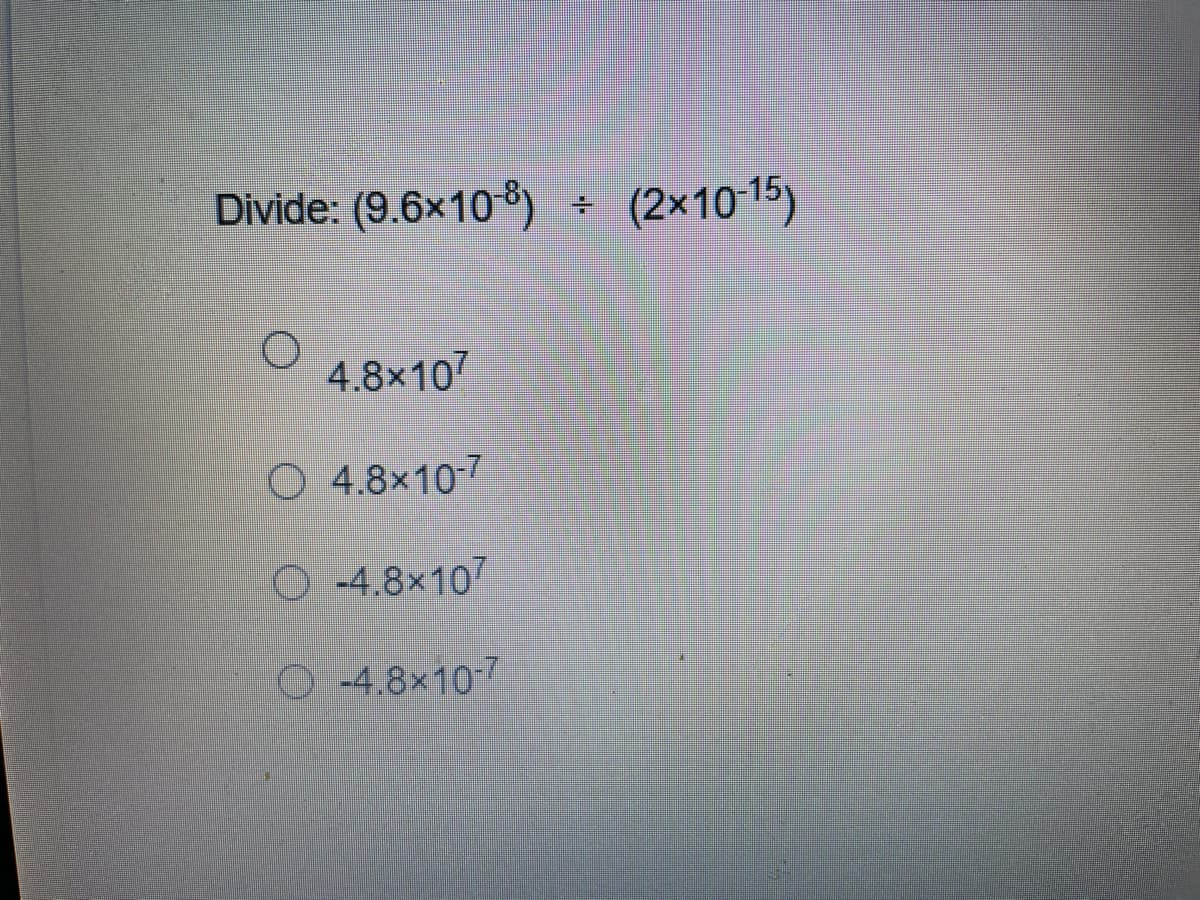 Divide: (9.6×10 8) - (2×10 15)
(2×1015)
O 4,8×10
O 4.8x10-7
O 4.8x107
O-4.8×107
