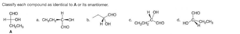 Classify each compound as identical to A or its enantiomer.
CHO
CHO
H OH
CHO
a. CH,CH-C--OH
CumCH,CH3
H
OH
b.
d.
HO
C.
ČH,CH3
н он
CH;CH
CHO
CHO
A
