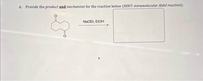 6. Provide the product and mechanism for the reaction below (HINT: intramolecular Aldol reaction):
NaOEt, EtOH