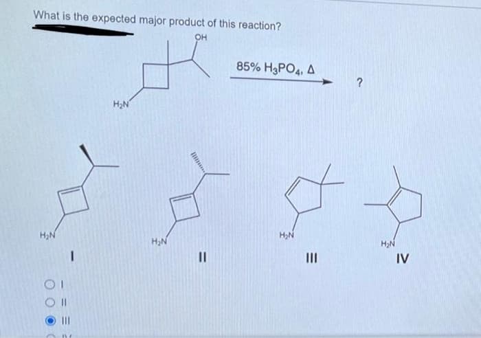 What is the expected major product of this reaction?
OH
H₂N
I
H₂N
H₂N
85% H3PO4, A
H₂N
|||
?
H₂N
IV