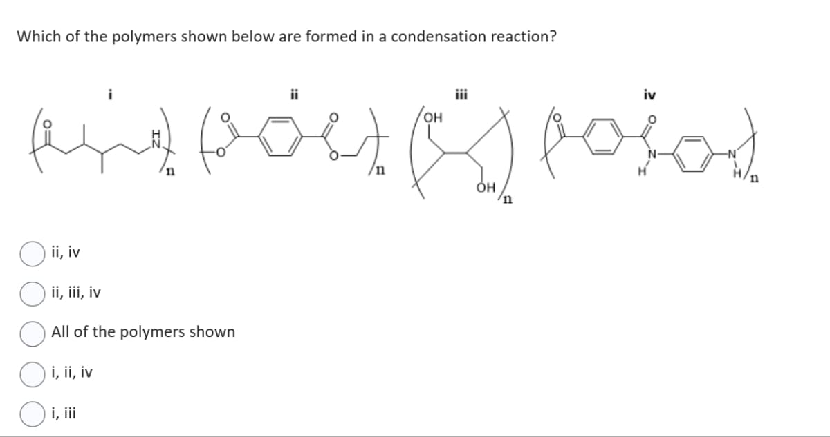 Which of the polymers shown below are formed in a condensation reaction?
لمتهم من يفهم منهم
ii, iv
ii, iii, iv
All of the polymers shown
O i, ii, iv
O i, iii
ii
OH
OH
iv