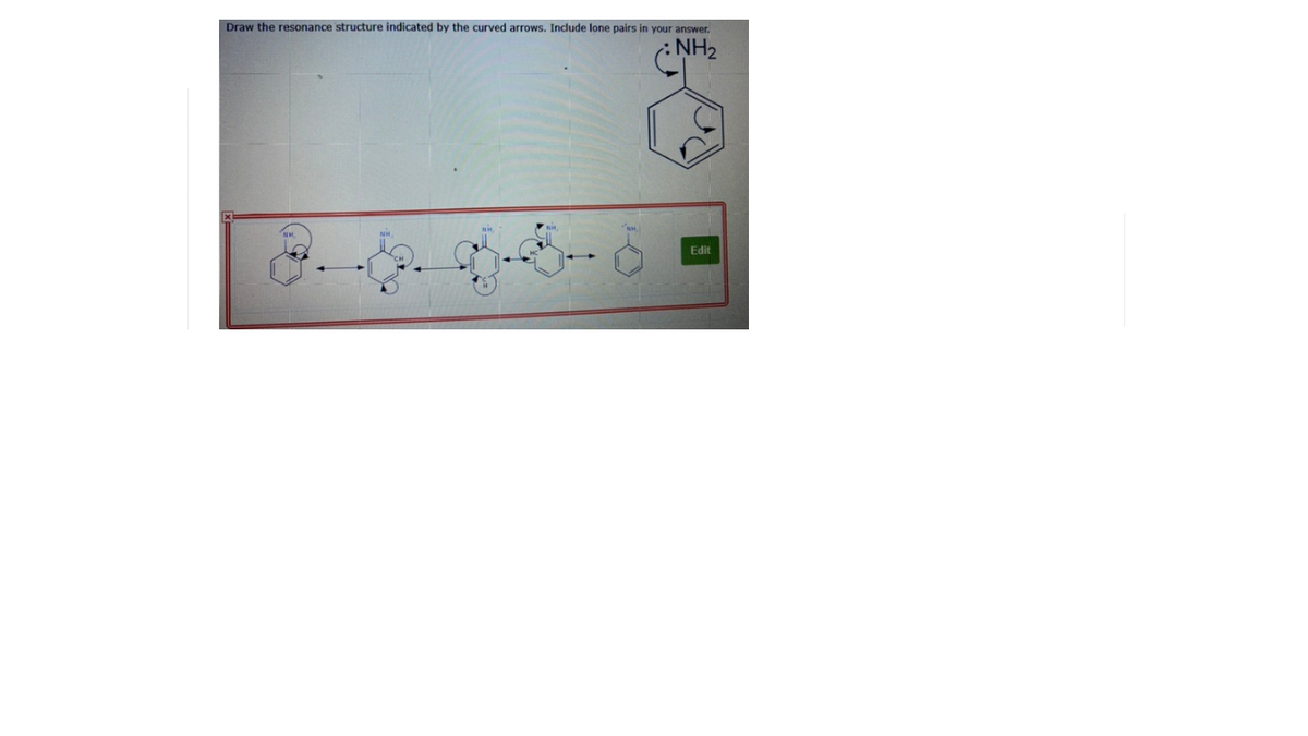 Draw the resonance structure indicated by the curved arrows. Include lone pairs in your answer.
NH2
Edit
