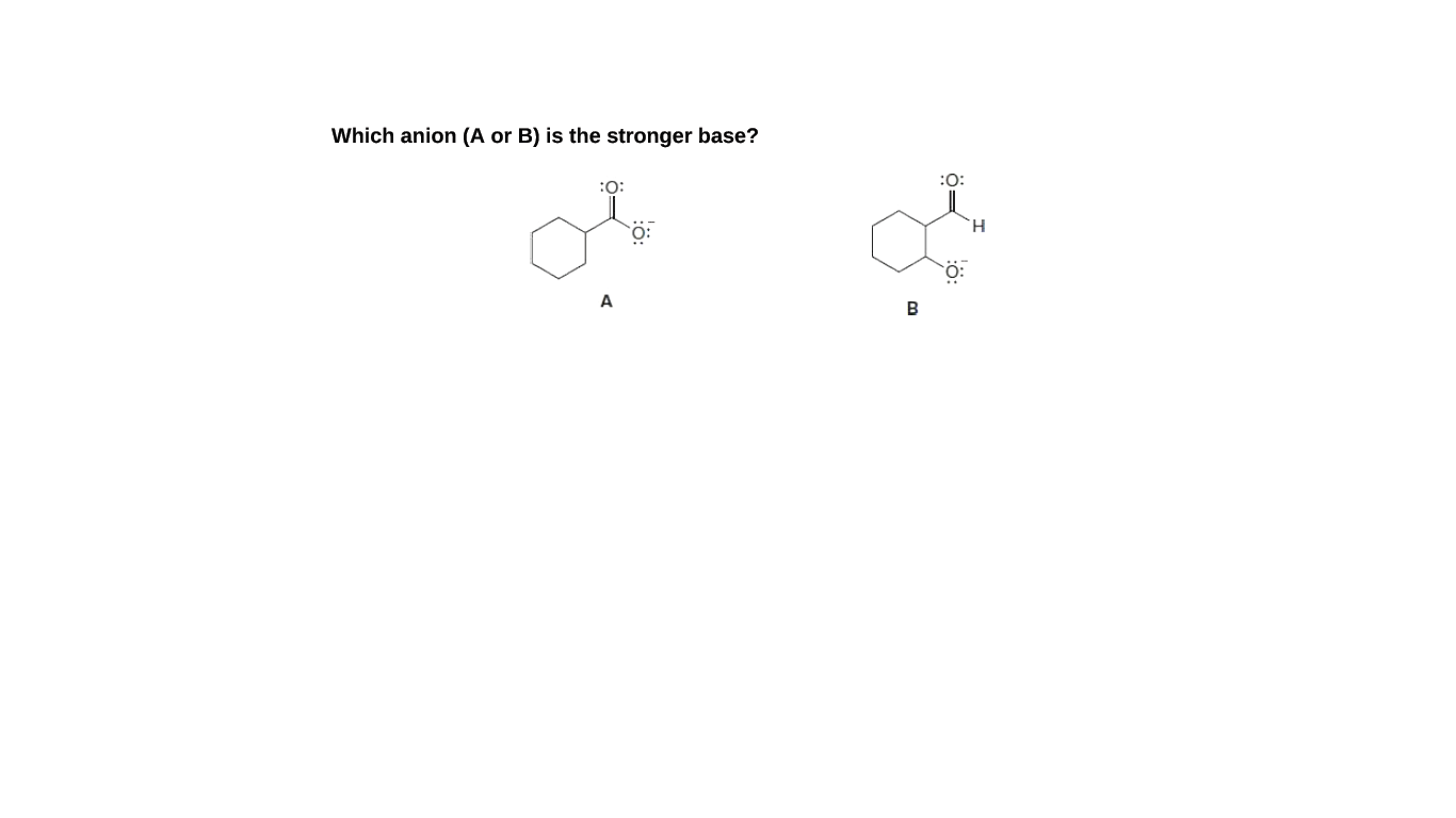 Which anion (A or B) is the stronger base?
:0:
:0:
B
