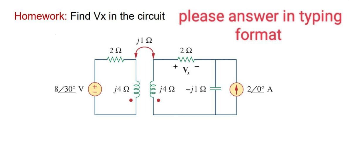 Homework: Find Vx in the circuit please answer in typing
format
8/30° V
2 Ω
j4Ω
j1Ω
+
j4Ω
2 Ω
-j1Ω
(4) 2/0° A