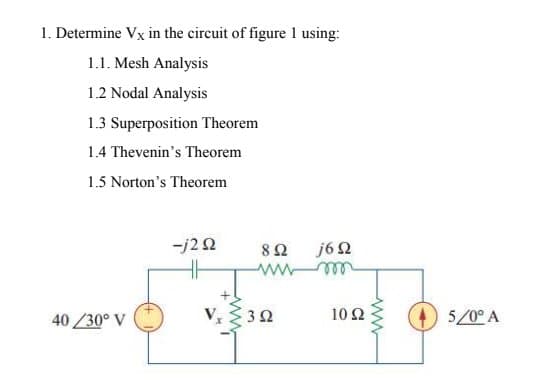 1. Determine Vx in the circuit of figure 1 using:
1.1. Mesh Analysis
1.2 Nodal Analysis
1.3 Superposition Theorem
1.4 Thevenin's Theorem
1.5 Norton's Theorem
-j292
40/30° V
892 j692
wwww
ooo
352
102
5/0° A