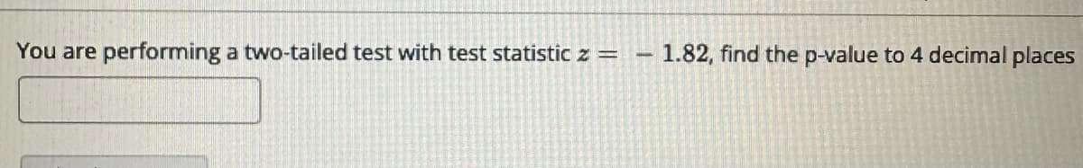 You are performing a two-tailed test with test statistic z =
1.82, find the p-value to 4 decimal places