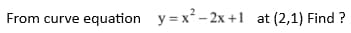 From curve equation y=x²-2x+1 at (2,1) Find ?