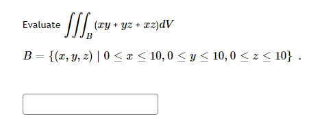 Evaluate
J₁ (xy + yz + xz)dV
B
B =
{(x, y, z) | 0 ≤ x ≤ 10,0 ≤ y ≤ 10,0 ≤ z <10}.