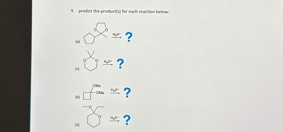 9. predict the product(s) for each reaction below:
(a)
?
H₂O+
?
(c)
OMe
H₂O+
OMe
(b)
H3O+
?
(d)