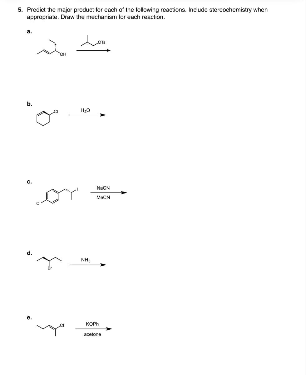 5. Predict the major product for each of the following reactions. Include stereochemistry when
appropriate. Draw the mechanism for each reaction.
a.
b.
C.
d.
OH
H₂O
NH3
NaCN
MeCN
KOPh
acetone