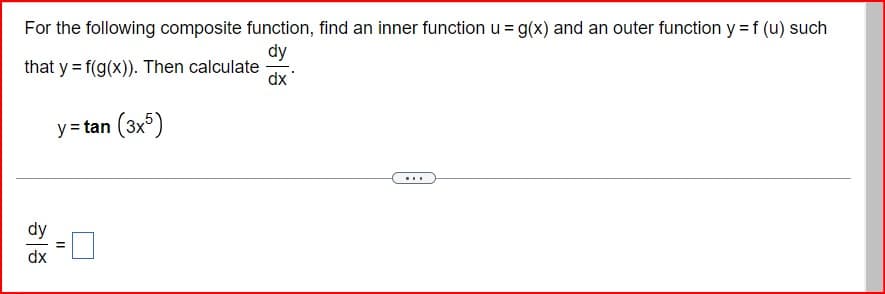 For the following composite function, find an inner function u = g(x) and an outer function y = f (u) such
that y f(g(x)). Then calculate
dy
dx
y = tan (3x5)
dy
dx
||