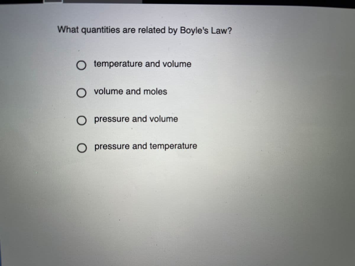 What quantities are related by Boyle's Law?
O temperature and volume
O volume and moles
O pressure and volume
O pressure and temperature
