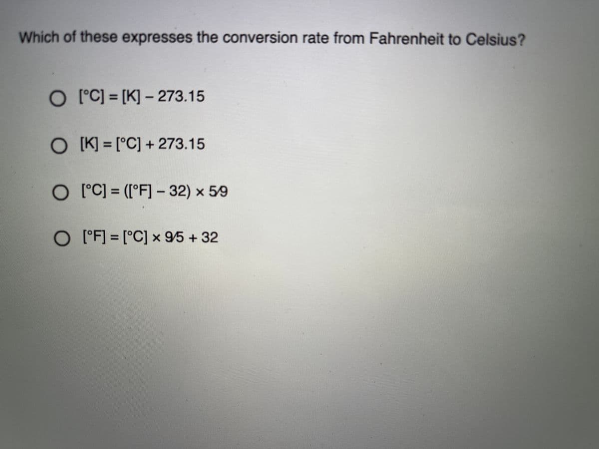 Which of these expresses the conversion rate from Fahrenheit to Celsius?
O °C] = [K] – 273.15
O K] = [°C] + 273.15
O °C] = ([°F] - 32) x 59
%3D
O 'F] = [°C] x 95 + 32
