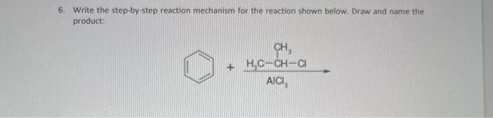 6. Write the step-by-step reaction mechanism for the reaction shown below. Draw and name the
product:
CH₂
+ HỌC-CH-C
AICI,