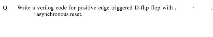 Q
Write a verilog code for positive edge triggered D-flip flop with.
asynchronous reset.
