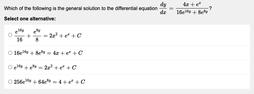 Which of the following is the general solution to the differential equation
dy
dx
Select one alternative:
e16y
esy
+
=
2x² + e + C
16
8
16e¹6y + 8e8y = 4x + e + C
el6y + e³y = 2x² + e + C
256e¹6y +64e³y = 4+ e + C
4x + e
16e¹6y + 8e8y
·?
