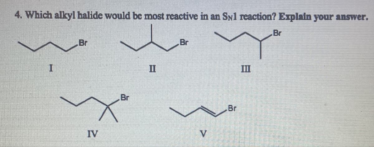 4. Which alkyl halide would be most reactive in an SNl reaction? Explain your answer.
I
Br
II
Br
III
Br
IV
Br
V
Br