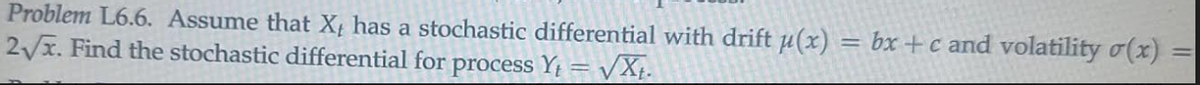 Problem L6.6. Assume that X has a stochastic differential with drift μ(x)
2√√x. Find the stochastic differential for process Y₁ = √√xt
= bx + c and volatility σ(x)
=