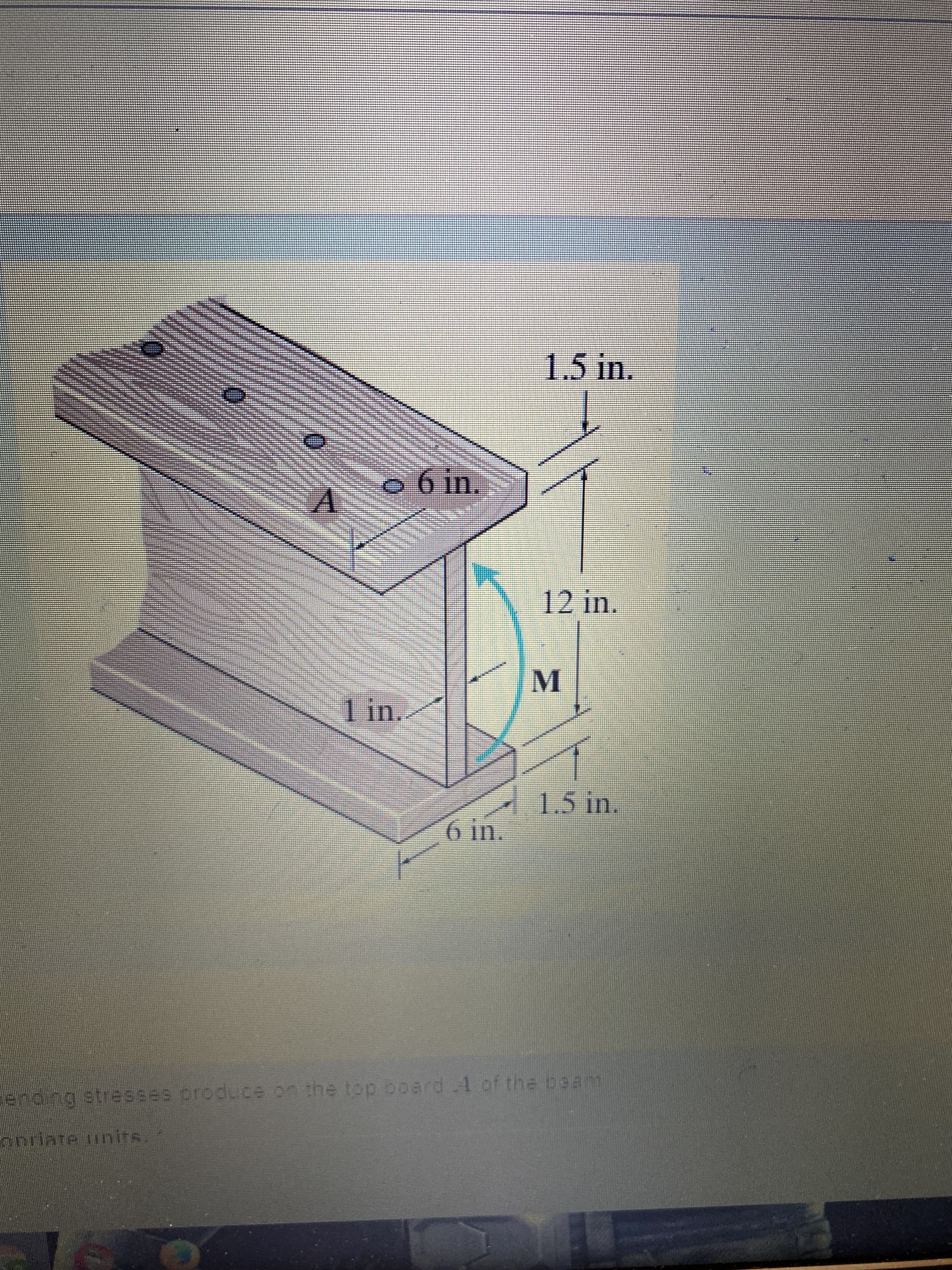 1.5 in.
aR IE aukart
12 in.
1 in.
1.5 in.
ending stresses produce on the top board 4 of the beam
onriate iinits
