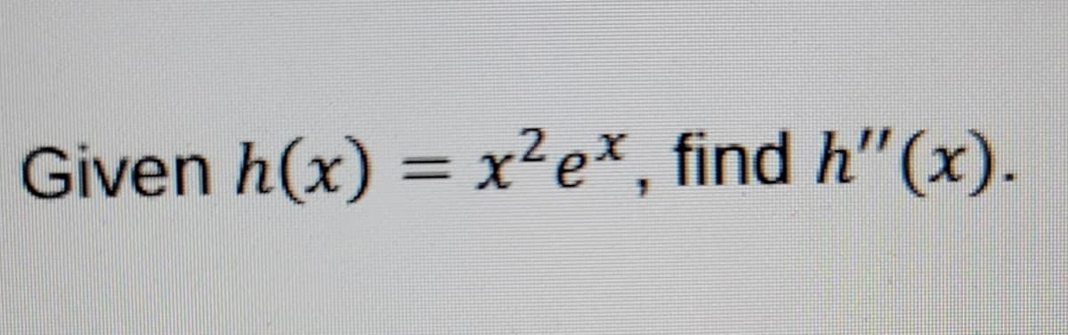 Given h(x) = x²e*, find h"(x).
%3D
