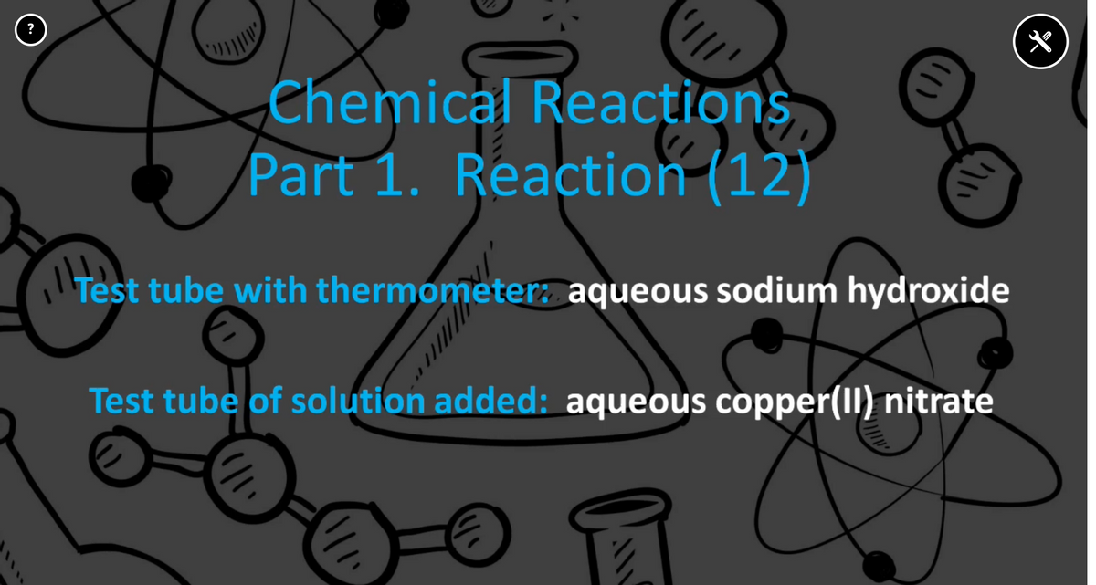 Chemical Reactions
Part 1. Reaction (12)
iTest tube with thermometer aqueous sodium hydroxide
Test tube of solution added: aqueous copper(II) nitrate
