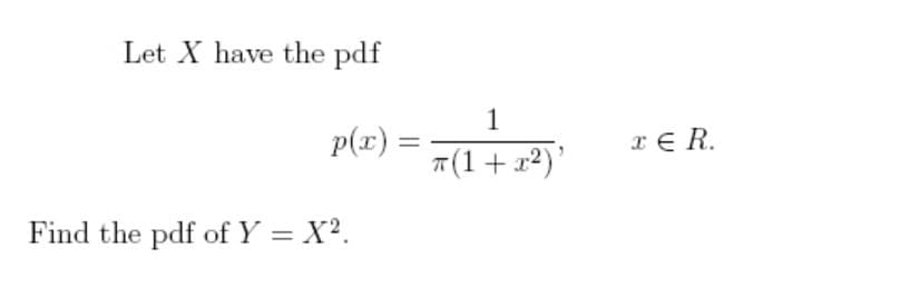 Let X have the pdf
1
p(x) =
7(1+ x2)'
x E R.
%3D
Find the pdf of Y = X?.

