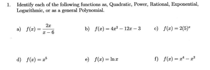 Identify each of the following functions as, Quadratic, Power, Rational, Exponential,
Logarithmic, or as a general Polynomial.
a) f(x)
=
2x
x-6
b) f(x)=4x² - 12x - 3
c) f(x) = 2(5)*
d) f(x) = x5
e) f(x) = ln x
f) f(x) = x²
-