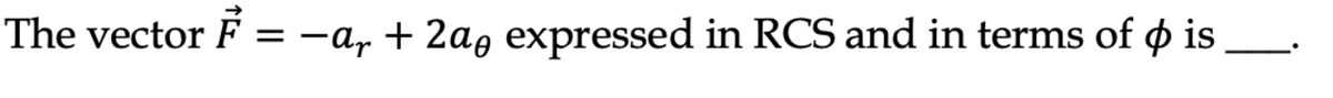 The vector F = −a + 2a expressed in RCS and in terms of ø is