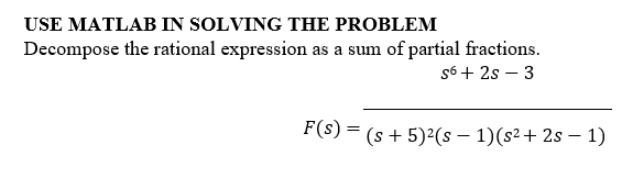 USE MATLAB IN SOLVING THE PROBLEM
Decompose the rational expression as a sum of partial fractions.
S6 + 2s 3
F(s) = (s + 5)²(s − 1)(s²+2s − 1)