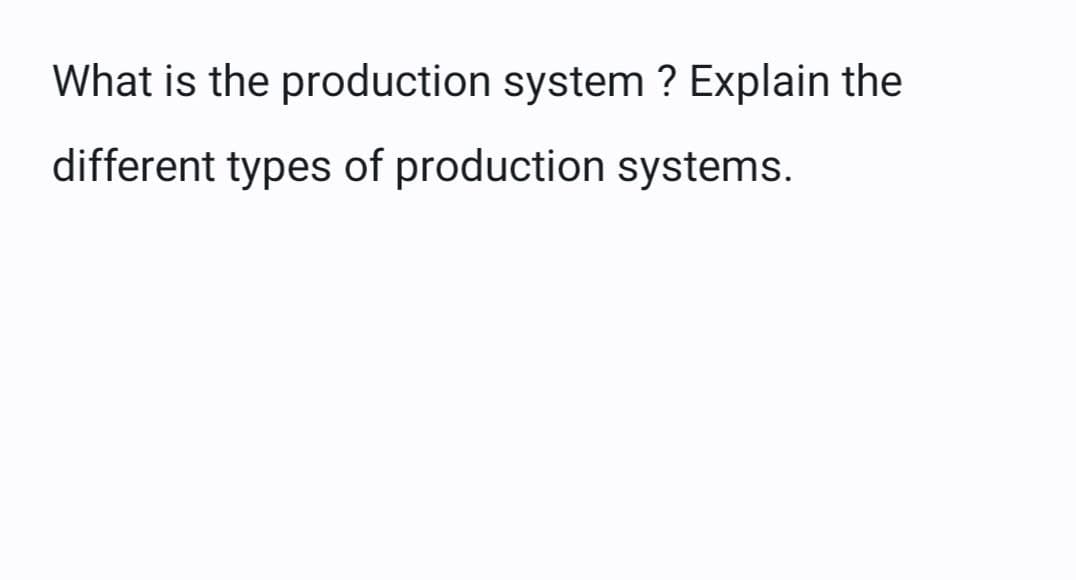 What is the production system? Explain the
different types of production systems.
